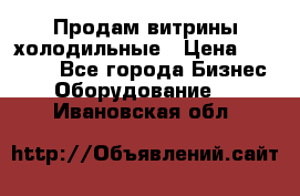 Продам витрины холодильные › Цена ­ 25 000 - Все города Бизнес » Оборудование   . Ивановская обл.